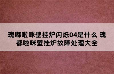 瑰嘟啦咪壁挂炉闪烁04是什么 瑰都啦咪壁挂炉故障处理大全